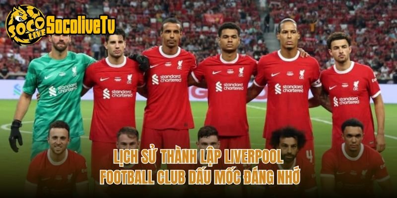 Lịch Sử Thành Lập Liverpool Football Club Dấu Mốc Đáng Nhớ