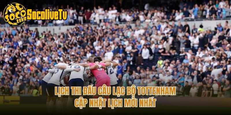 Lịch Thi Đấu Câu Lạc Bộ Tottenham – Cập Nhật Lịch Mới Nhất