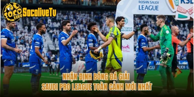 Nhận Định Bóng Đá Giải Saudi Pro League Toàn Cảnh Mới Nhất