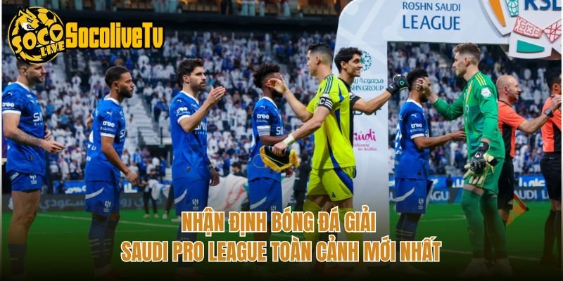 Nhận Định Bóng Đá Giải Saudi Pro League Toàn Cảnh Mới Nhất