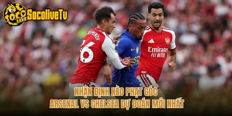 Nhận Định Kèo Phạt Góc Arsenal Vs Chelsea Dự Đoán Mới Nhất