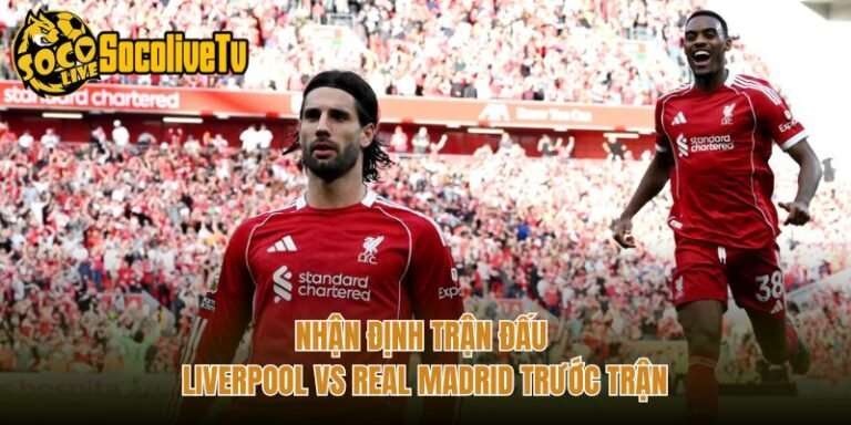 Nhận Định Trận Đấu Liverpool Vs Real Madrid Trước Trận
