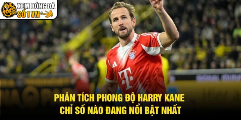 Phân Tích Phong Độ Harry Kane - Chỉ Số Nào Đang Nổi Bật Nhất