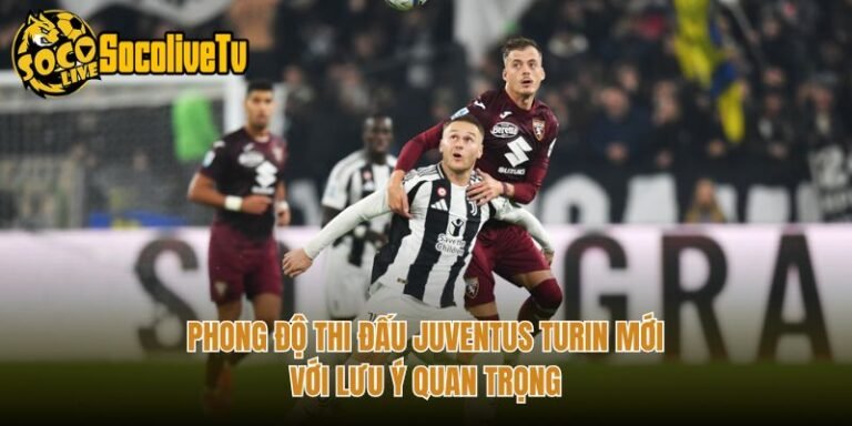 Phong Độ Thi Đấu Juventus Turin Mới - Với Lưu Ý Quan Trọng