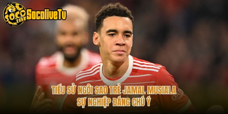 Tiểu Sử Ngôi Sao Trẻ Jamal Musiala – Sự Nghiệp Đáng Chú Ý