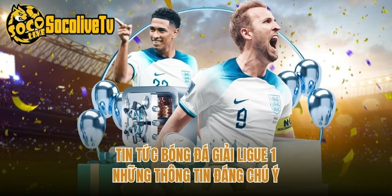 Tin Tức Bóng Đá Giải Ligue 1 – Những Thông Tin Đáng Chú Ý