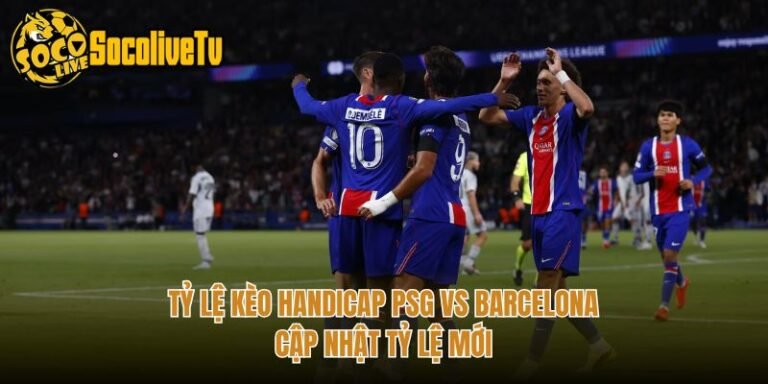 Tỷ Lệ Kèo Handicap PSG Vs Barcelona - Cập Nhật Tỷ Lệ Mới