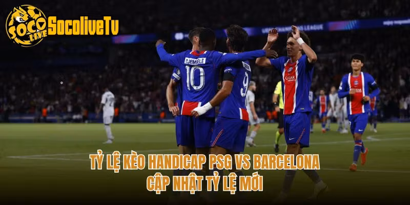 Tỷ Lệ Kèo Handicap PSG Vs Barcelona – Cập Nhật Tỷ Lệ Mới