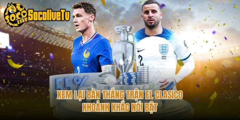 Xem Lại Bàn Thắng Trận El Clasico - Khoảnh Khắc Nổi Bật